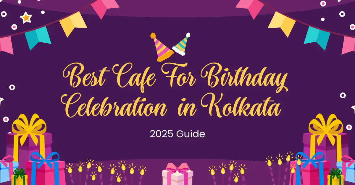 Best Cafes for Birthday Celebration in Kolkata (2025 Guide)